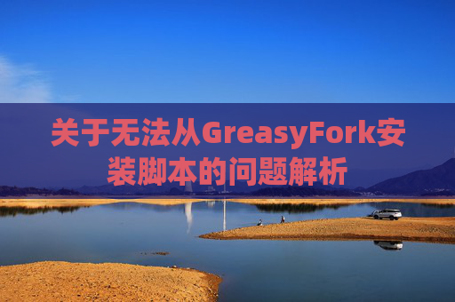关于无法从GreasyFork安装脚本的问题解析